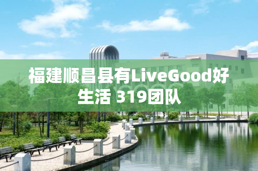 福建顺昌县有LiveGood好生活 319团队