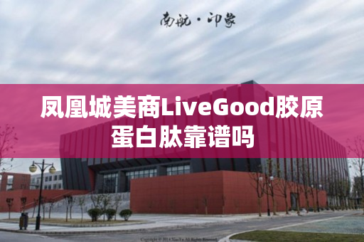 凤凰城美商LiveGood胶原蛋白肽靠谱吗