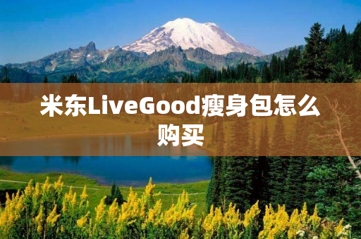 米东LiveGood瘦身包怎么购买