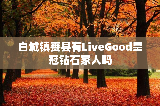 白城镇赉县有LiveGood皇冠钻石家人吗