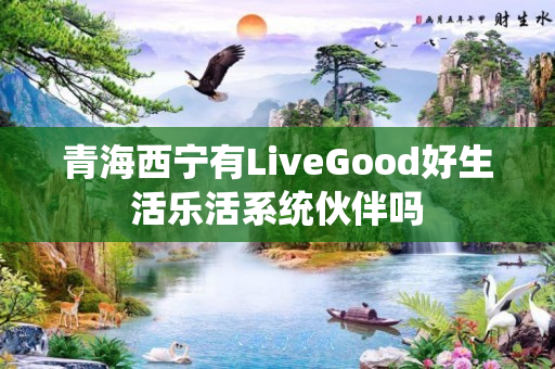 青海西宁有LiveGood好生活乐活系统伙伴吗