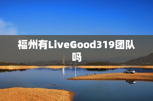 福州有LiveGood319团队吗