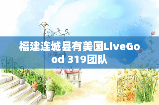 福建连城县有美国LiveGood 319团队