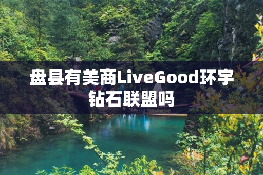 盘县有美商LiveGood环宇钻石联盟吗