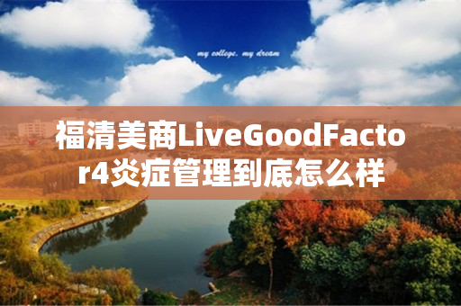 福清美商LiveGoodFactor4炎症管理到底怎么样