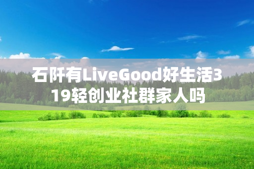 石阡有LiveGood好生活319轻创业社群家人吗