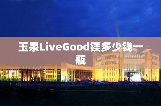 玉泉LiveGood镁多少钱一瓶