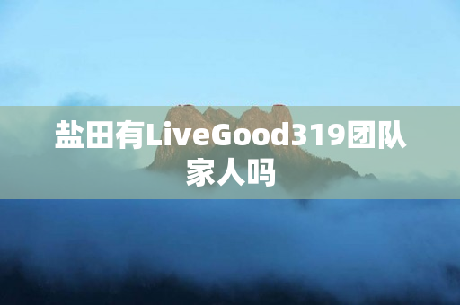 盐田有LiveGood319团队家人吗