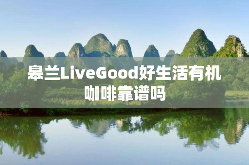 皋兰LiveGood好生活有机咖啡靠谱吗