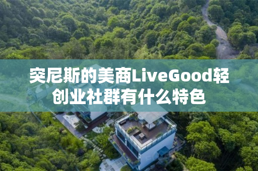 突尼斯的美商LiveGood轻创业社群有什么特色