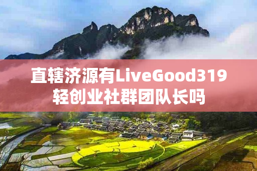 直辖济源有LiveGood319轻创业社群团队长吗