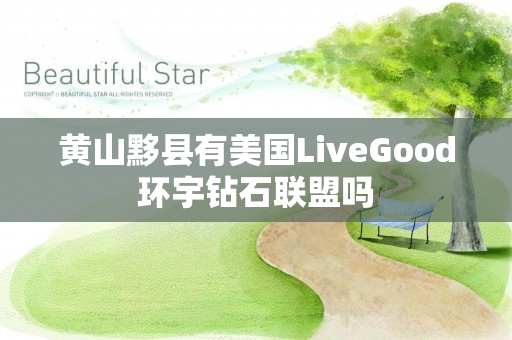 黄山黟县有美国LiveGood环宇钻石联盟吗