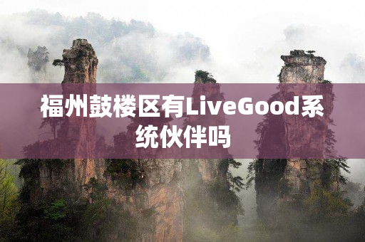 福州鼓楼区有LiveGood系统伙伴吗