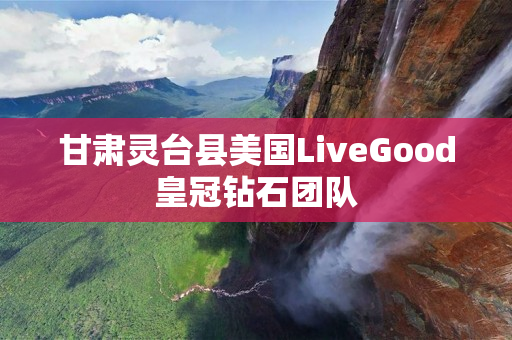 甘肃灵台县美国LiveGood皇冠钻石团队