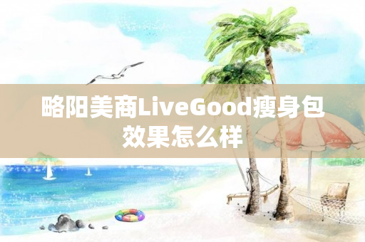 略阳美商LiveGood瘦身包效果怎么样