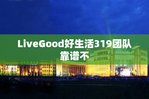 LiveGood好生活319团队靠谱不