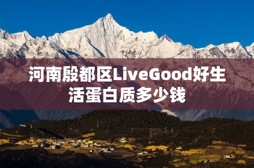 河南殷都区LiveGood好生活蛋白质多少钱