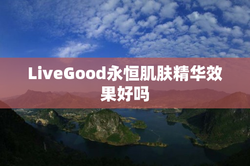 LiveGood永恒肌肤精华效果好吗