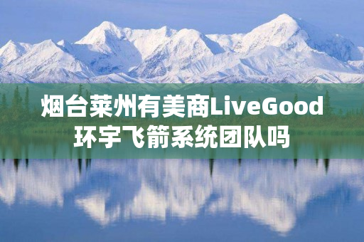 烟台莱州有美商LiveGood环宇飞箭系统团队吗