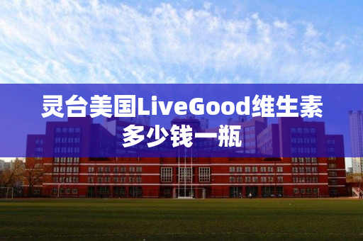 灵台美国LiveGood维生素多少钱一瓶