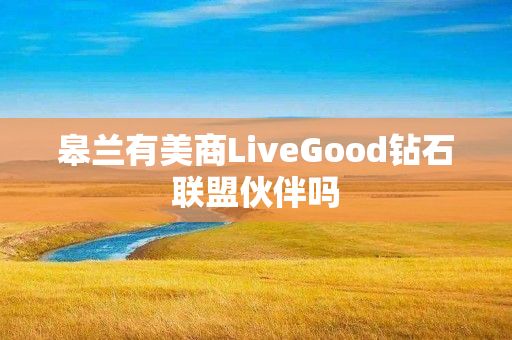 皋兰有美商LiveGood钻石联盟伙伴吗