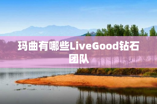 玛曲有哪些LiveGood钻石团队