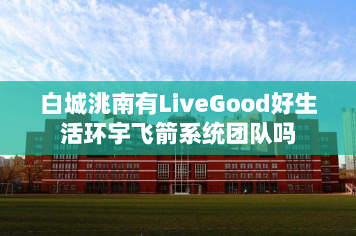 白城洮南有LiveGood好生活环宇飞箭系统团队吗