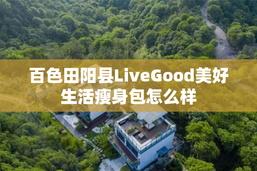 百色田阳县LiveGood美好生活瘦身包怎么样