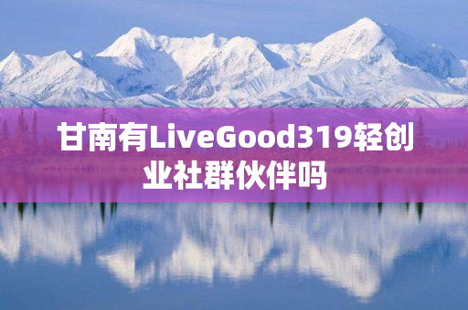 甘南有LiveGood319轻创业社群伙伴吗