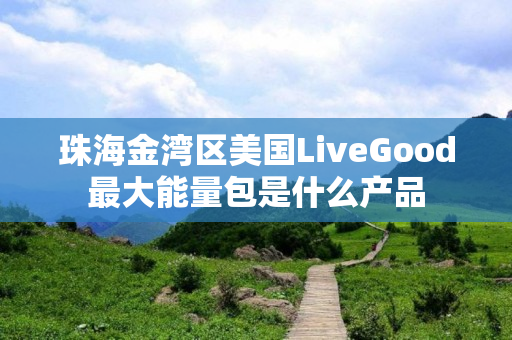 珠海金湾区美国LiveGood最大能量包是什么产品