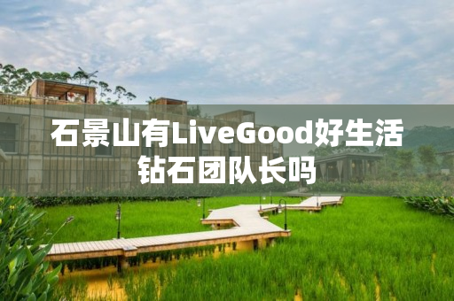 石景山有LiveGood好生活钻石团队长吗