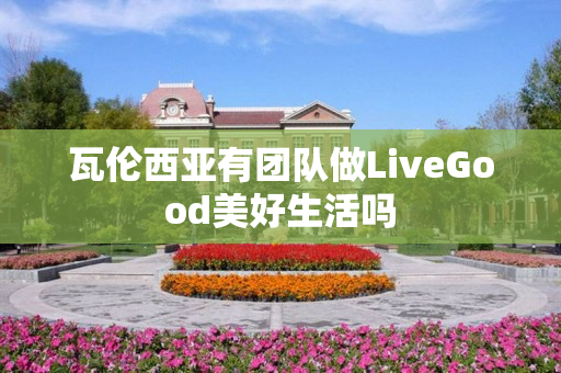 瓦伦西亚有团队做LiveGood美好生活吗