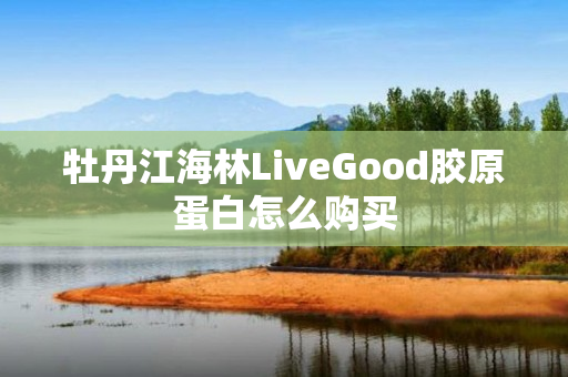 牡丹江海林LiveGood胶原蛋白怎么购买