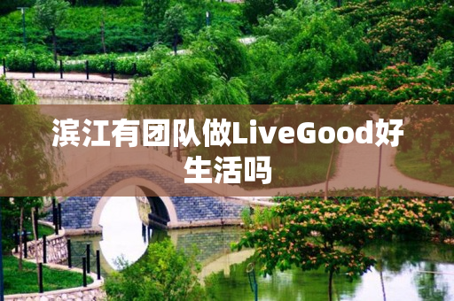 滨江有团队做LiveGood好生活吗