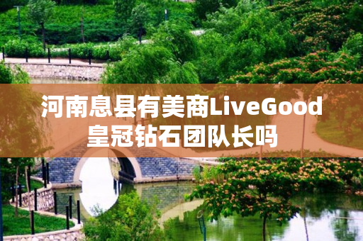 河南息县有美商LiveGood皇冠钻石团队长吗