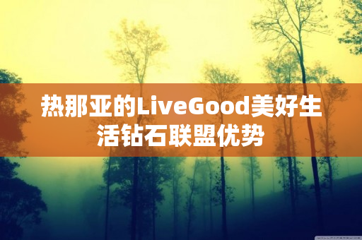 热那亚的LiveGood美好生活钻石联盟优势