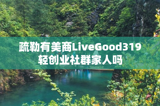 疏勒有美商LiveGood319轻创业社群家人吗