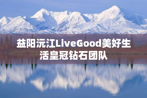 益阳沅江LiveGood美好生活皇冠钻石团队