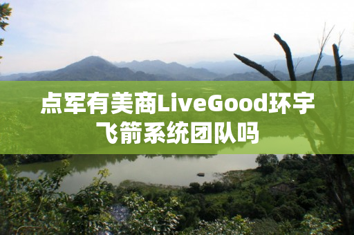 点军有美商LiveGood环宇飞箭系统团队吗