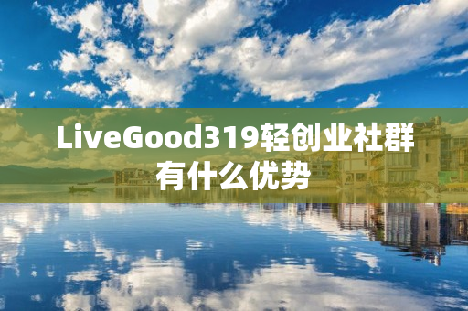 LiveGood319轻创业社群有什么优势