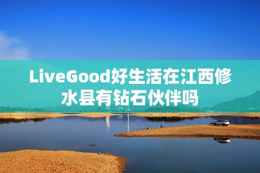 LiveGood好生活在江西修水县有钻石伙伴吗