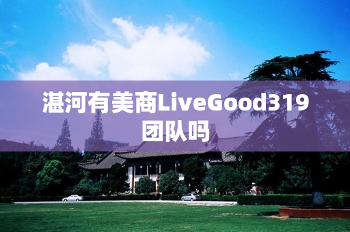 湛河有美商LiveGood319团队吗