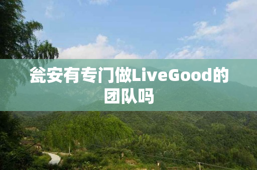 瓮安有专门做LiveGood的团队吗