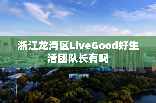 浙江龙湾区LiveGood好生活团队长有吗