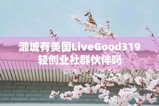 潞城有美国LiveGood319轻创业社群伙伴吗