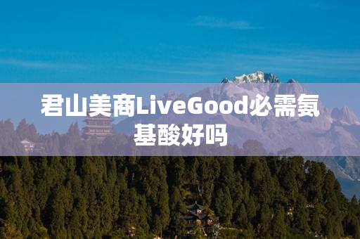 君山美商LiveGood必需氨基酸好吗