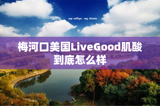 梅河口美国LiveGood肌酸到底怎么样