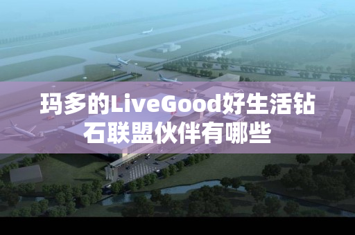 玛多的LiveGood好生活钻石联盟伙伴有哪些