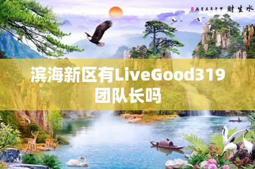 滨海新区有LiveGood319团队长吗