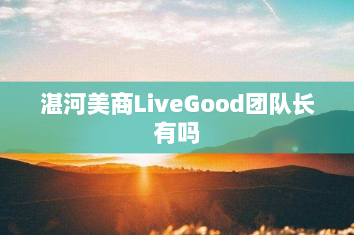 湛河美商LiveGood团队长有吗